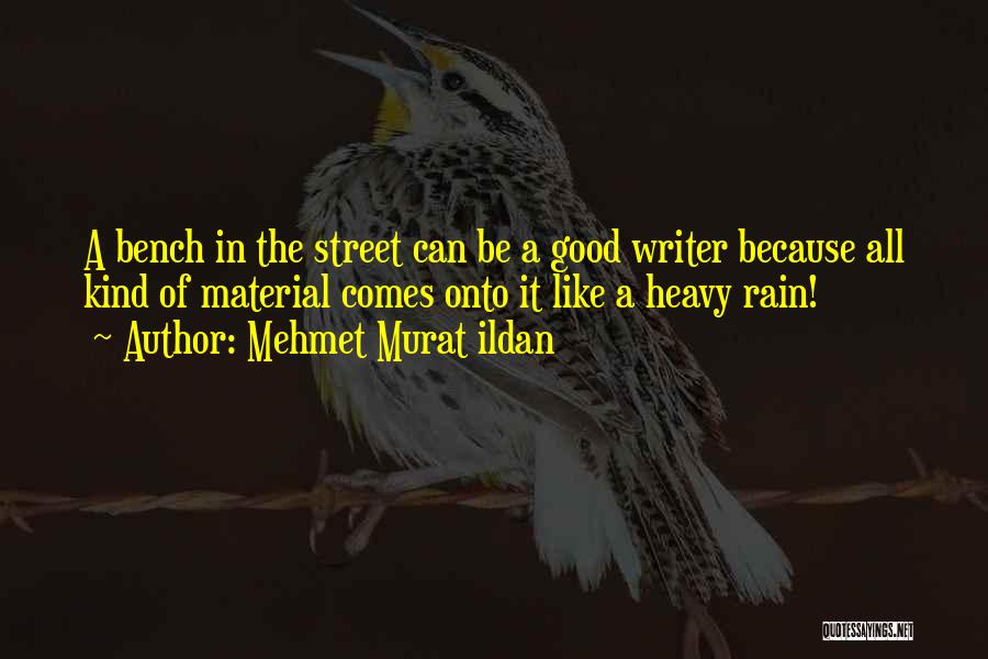 Mehmet Murat Ildan Quotes: A Bench In The Street Can Be A Good Writer Because All Kind Of Material Comes Onto It Like A