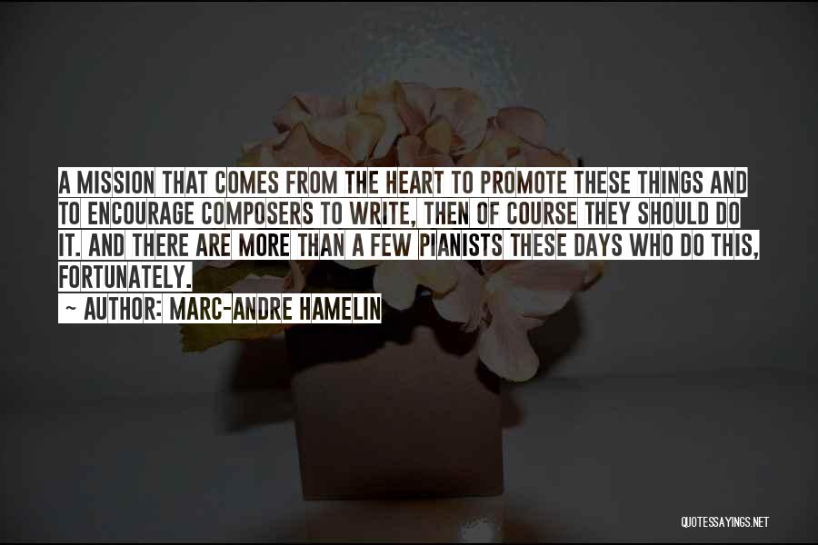 Marc-Andre Hamelin Quotes: A Mission That Comes From The Heart To Promote These Things And To Encourage Composers To Write, Then Of Course