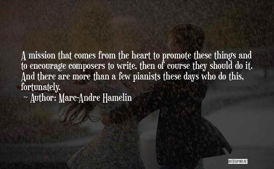 Marc-Andre Hamelin Quotes: A Mission That Comes From The Heart To Promote These Things And To Encourage Composers To Write, Then Of Course