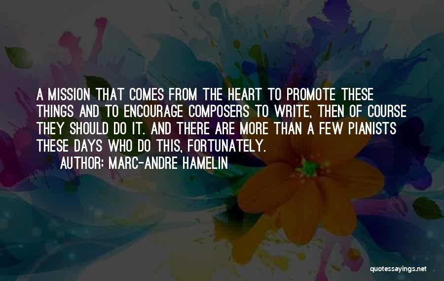 Marc-Andre Hamelin Quotes: A Mission That Comes From The Heart To Promote These Things And To Encourage Composers To Write, Then Of Course