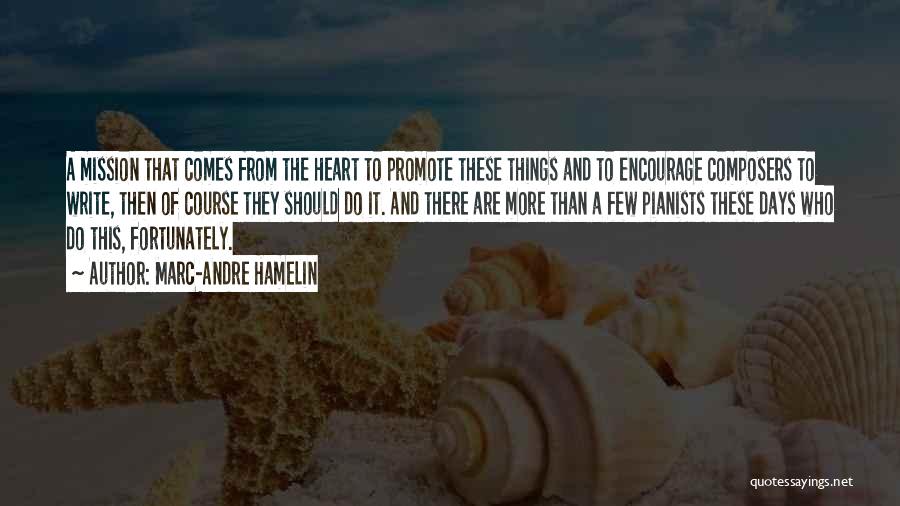 Marc-Andre Hamelin Quotes: A Mission That Comes From The Heart To Promote These Things And To Encourage Composers To Write, Then Of Course