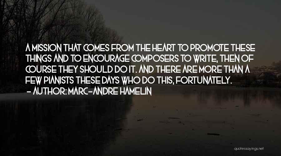 Marc-Andre Hamelin Quotes: A Mission That Comes From The Heart To Promote These Things And To Encourage Composers To Write, Then Of Course