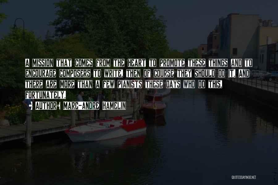 Marc-Andre Hamelin Quotes: A Mission That Comes From The Heart To Promote These Things And To Encourage Composers To Write, Then Of Course