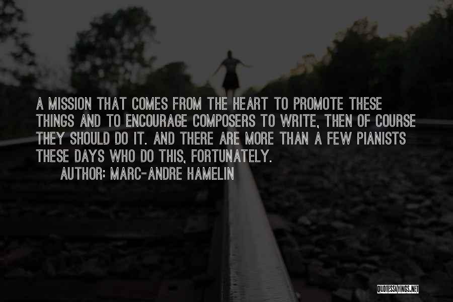 Marc-Andre Hamelin Quotes: A Mission That Comes From The Heart To Promote These Things And To Encourage Composers To Write, Then Of Course