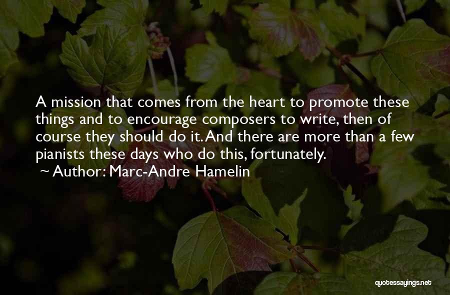 Marc-Andre Hamelin Quotes: A Mission That Comes From The Heart To Promote These Things And To Encourage Composers To Write, Then Of Course