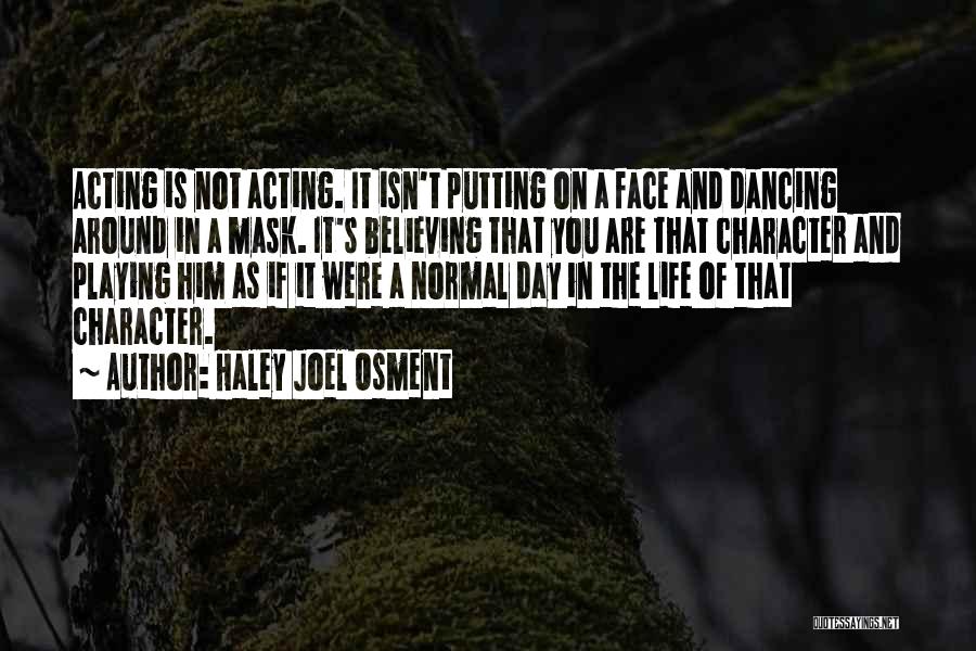 Haley Joel Osment Quotes: Acting Is Not Acting. It Isn't Putting On A Face And Dancing Around In A Mask. It's Believing That You