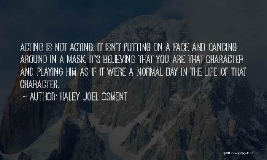 Haley Joel Osment Quotes: Acting Is Not Acting. It Isn't Putting On A Face And Dancing Around In A Mask. It's Believing That You