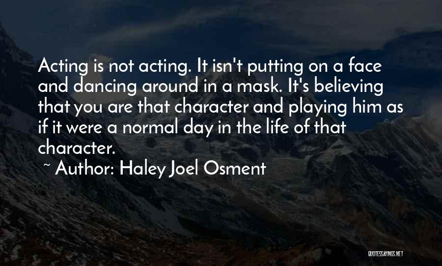 Haley Joel Osment Quotes: Acting Is Not Acting. It Isn't Putting On A Face And Dancing Around In A Mask. It's Believing That You
