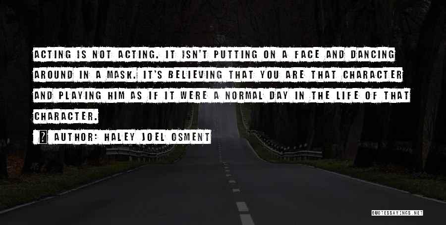 Haley Joel Osment Quotes: Acting Is Not Acting. It Isn't Putting On A Face And Dancing Around In A Mask. It's Believing That You