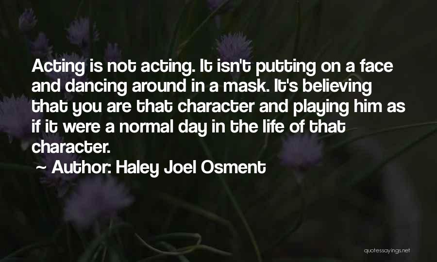 Haley Joel Osment Quotes: Acting Is Not Acting. It Isn't Putting On A Face And Dancing Around In A Mask. It's Believing That You