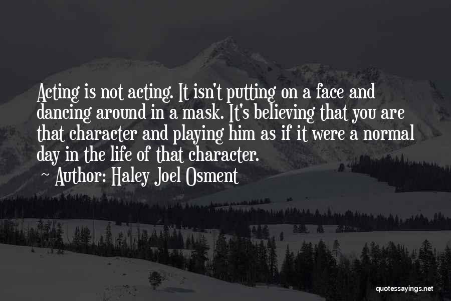 Haley Joel Osment Quotes: Acting Is Not Acting. It Isn't Putting On A Face And Dancing Around In A Mask. It's Believing That You