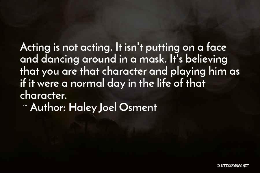 Haley Joel Osment Quotes: Acting Is Not Acting. It Isn't Putting On A Face And Dancing Around In A Mask. It's Believing That You