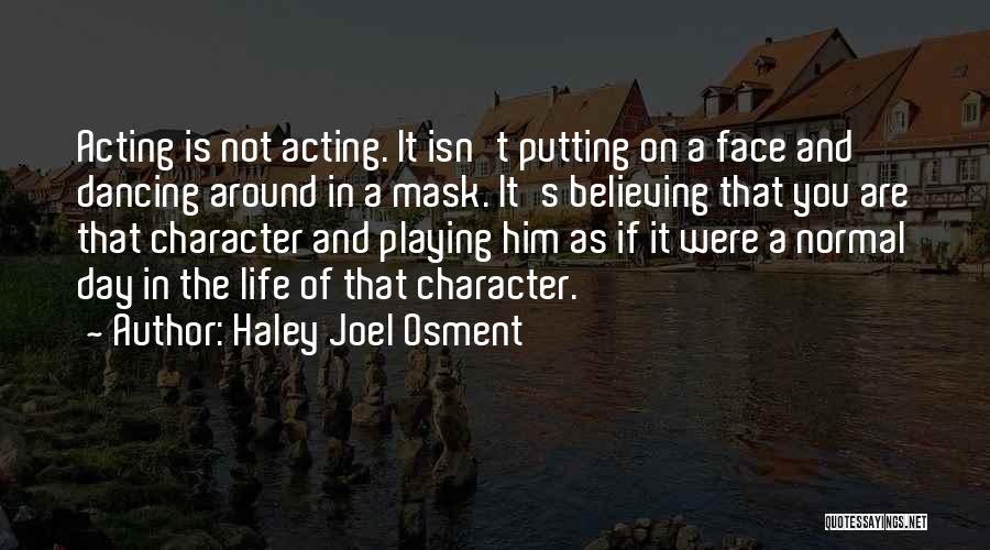 Haley Joel Osment Quotes: Acting Is Not Acting. It Isn't Putting On A Face And Dancing Around In A Mask. It's Believing That You