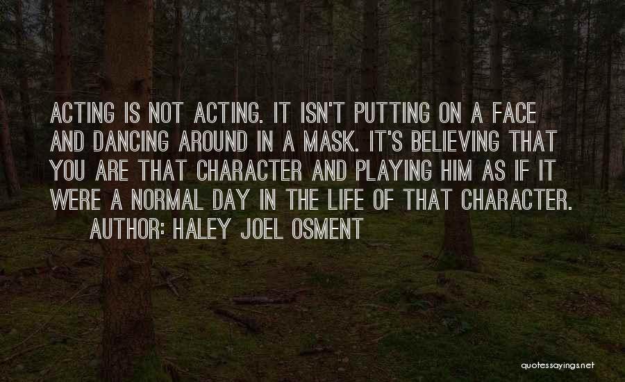 Haley Joel Osment Quotes: Acting Is Not Acting. It Isn't Putting On A Face And Dancing Around In A Mask. It's Believing That You