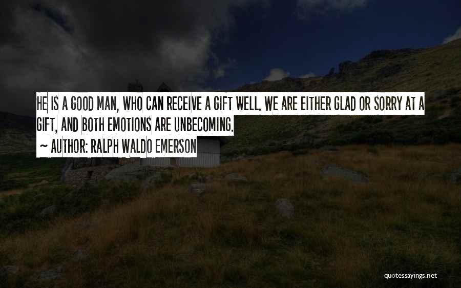 Ralph Waldo Emerson Quotes: He Is A Good Man, Who Can Receive A Gift Well. We Are Either Glad Or Sorry At A Gift,