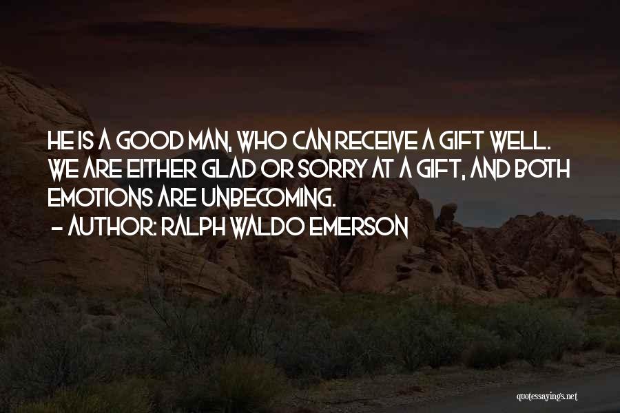 Ralph Waldo Emerson Quotes: He Is A Good Man, Who Can Receive A Gift Well. We Are Either Glad Or Sorry At A Gift,