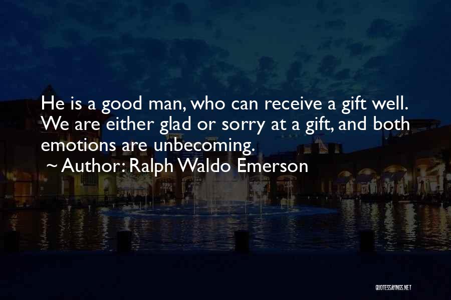 Ralph Waldo Emerson Quotes: He Is A Good Man, Who Can Receive A Gift Well. We Are Either Glad Or Sorry At A Gift,