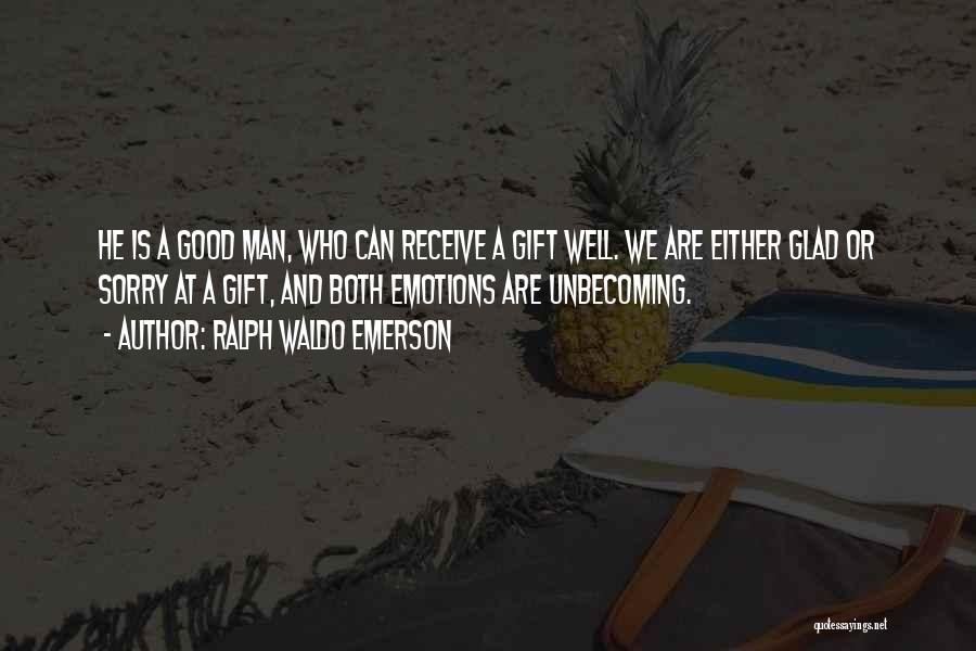 Ralph Waldo Emerson Quotes: He Is A Good Man, Who Can Receive A Gift Well. We Are Either Glad Or Sorry At A Gift,