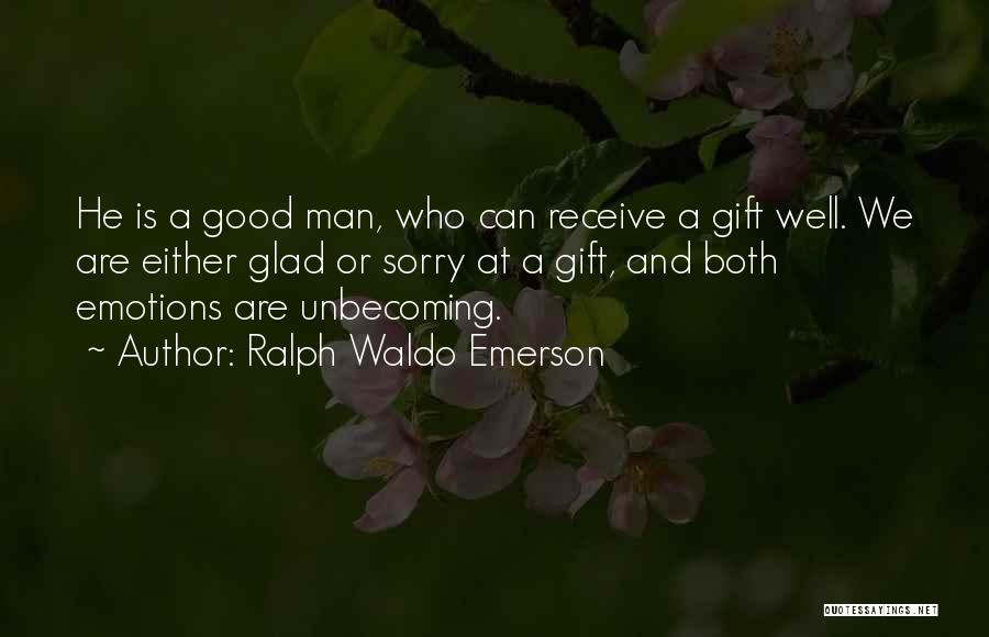 Ralph Waldo Emerson Quotes: He Is A Good Man, Who Can Receive A Gift Well. We Are Either Glad Or Sorry At A Gift,