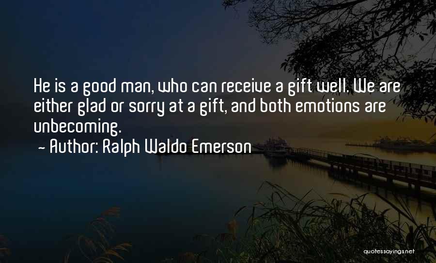 Ralph Waldo Emerson Quotes: He Is A Good Man, Who Can Receive A Gift Well. We Are Either Glad Or Sorry At A Gift,