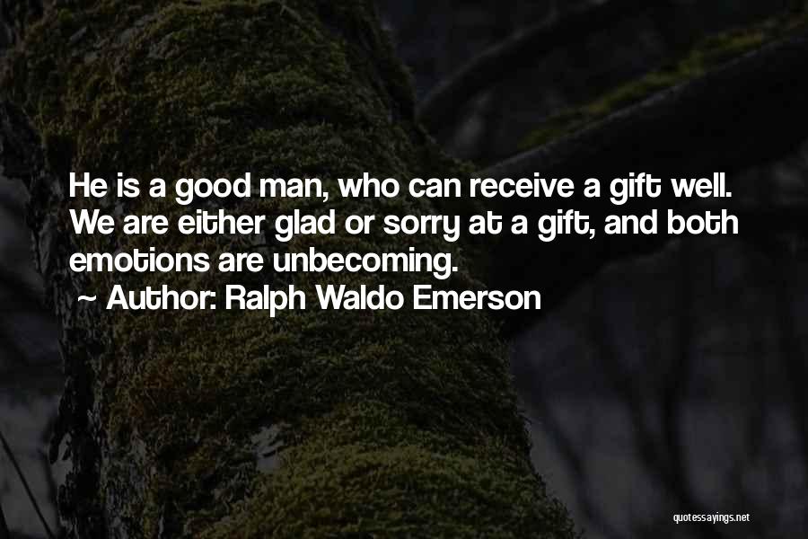 Ralph Waldo Emerson Quotes: He Is A Good Man, Who Can Receive A Gift Well. We Are Either Glad Or Sorry At A Gift,