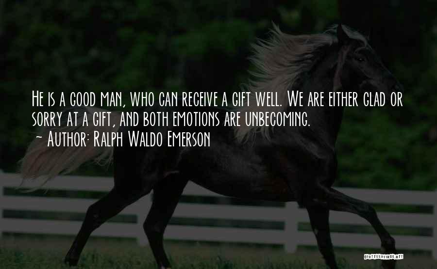 Ralph Waldo Emerson Quotes: He Is A Good Man, Who Can Receive A Gift Well. We Are Either Glad Or Sorry At A Gift,