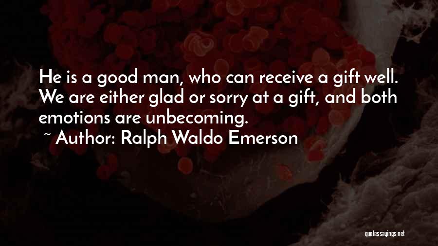 Ralph Waldo Emerson Quotes: He Is A Good Man, Who Can Receive A Gift Well. We Are Either Glad Or Sorry At A Gift,