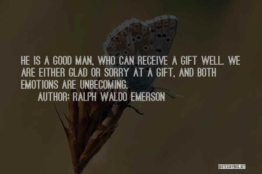 Ralph Waldo Emerson Quotes: He Is A Good Man, Who Can Receive A Gift Well. We Are Either Glad Or Sorry At A Gift,