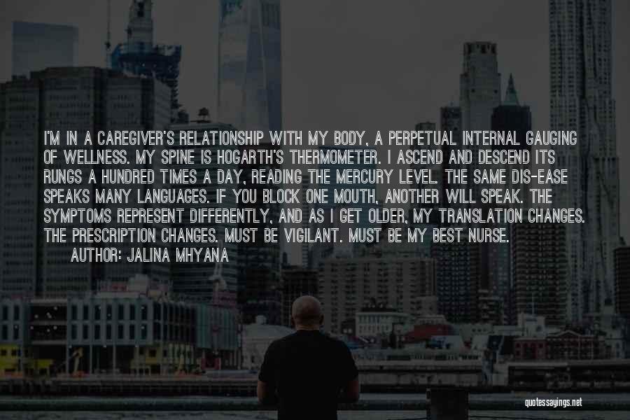 Jalina Mhyana Quotes: I'm In A Caregiver's Relationship With My Body, A Perpetual Internal Gauging Of Wellness. My Spine Is Hogarth's Thermometer. I