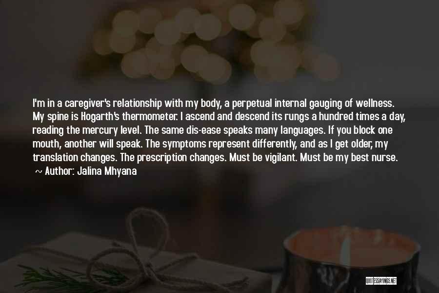 Jalina Mhyana Quotes: I'm In A Caregiver's Relationship With My Body, A Perpetual Internal Gauging Of Wellness. My Spine Is Hogarth's Thermometer. I