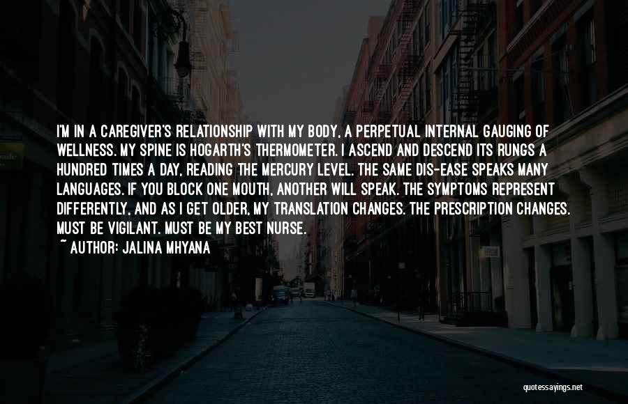 Jalina Mhyana Quotes: I'm In A Caregiver's Relationship With My Body, A Perpetual Internal Gauging Of Wellness. My Spine Is Hogarth's Thermometer. I