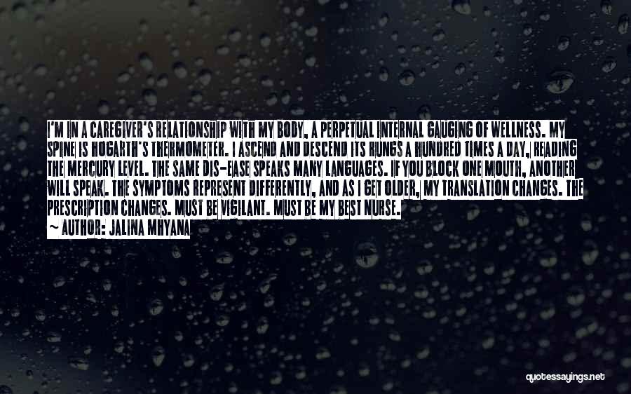 Jalina Mhyana Quotes: I'm In A Caregiver's Relationship With My Body, A Perpetual Internal Gauging Of Wellness. My Spine Is Hogarth's Thermometer. I