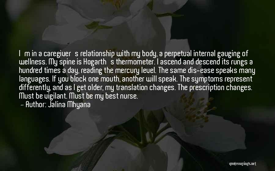 Jalina Mhyana Quotes: I'm In A Caregiver's Relationship With My Body, A Perpetual Internal Gauging Of Wellness. My Spine Is Hogarth's Thermometer. I