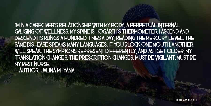 Jalina Mhyana Quotes: I'm In A Caregiver's Relationship With My Body, A Perpetual Internal Gauging Of Wellness. My Spine Is Hogarth's Thermometer. I