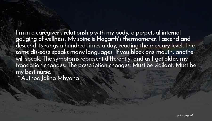 Jalina Mhyana Quotes: I'm In A Caregiver's Relationship With My Body, A Perpetual Internal Gauging Of Wellness. My Spine Is Hogarth's Thermometer. I