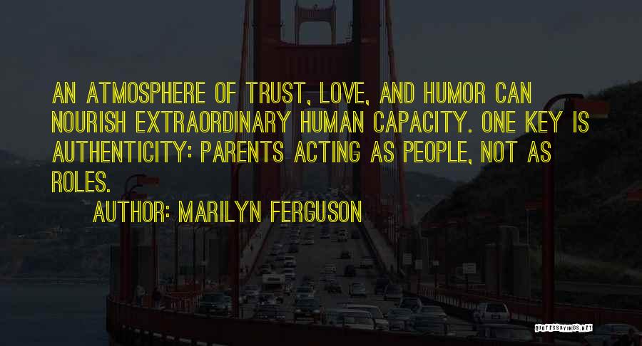 Marilyn Ferguson Quotes: An Atmosphere Of Trust, Love, And Humor Can Nourish Extraordinary Human Capacity. One Key Is Authenticity: Parents Acting As People,