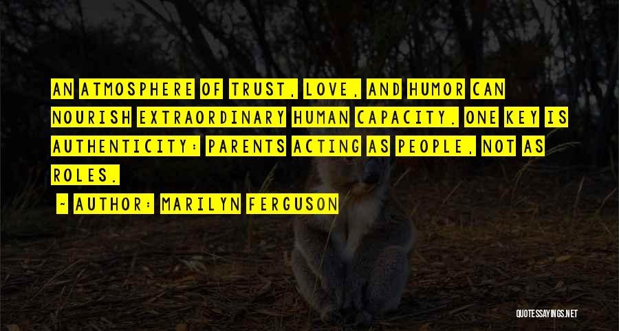 Marilyn Ferguson Quotes: An Atmosphere Of Trust, Love, And Humor Can Nourish Extraordinary Human Capacity. One Key Is Authenticity: Parents Acting As People,
