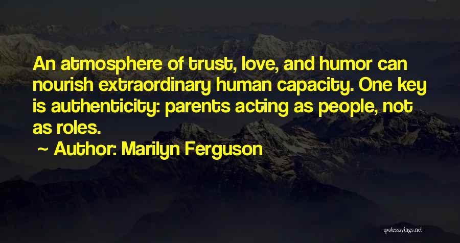 Marilyn Ferguson Quotes: An Atmosphere Of Trust, Love, And Humor Can Nourish Extraordinary Human Capacity. One Key Is Authenticity: Parents Acting As People,