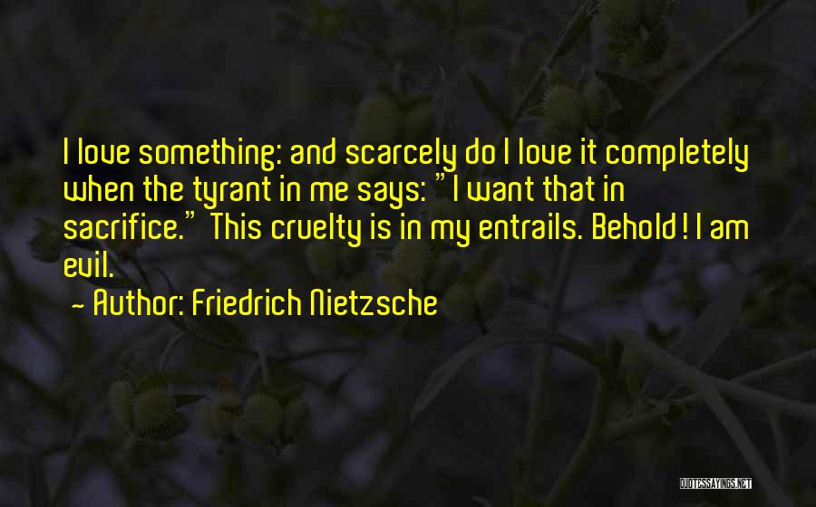 Friedrich Nietzsche Quotes: I Love Something: And Scarcely Do I Love It Completely When The Tyrant In Me Says: I Want That In