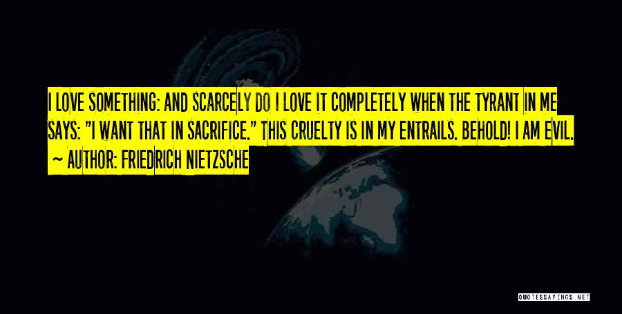 Friedrich Nietzsche Quotes: I Love Something: And Scarcely Do I Love It Completely When The Tyrant In Me Says: I Want That In