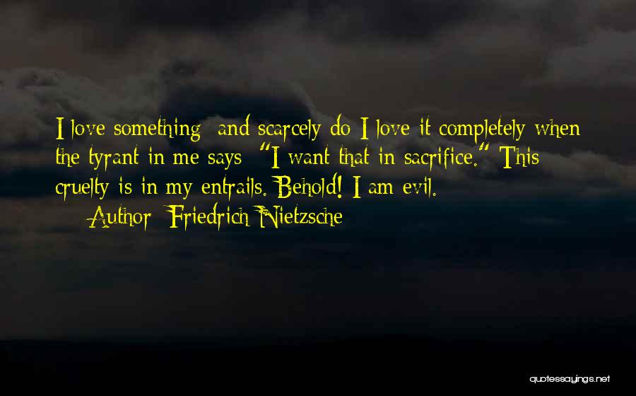 Friedrich Nietzsche Quotes: I Love Something: And Scarcely Do I Love It Completely When The Tyrant In Me Says: I Want That In