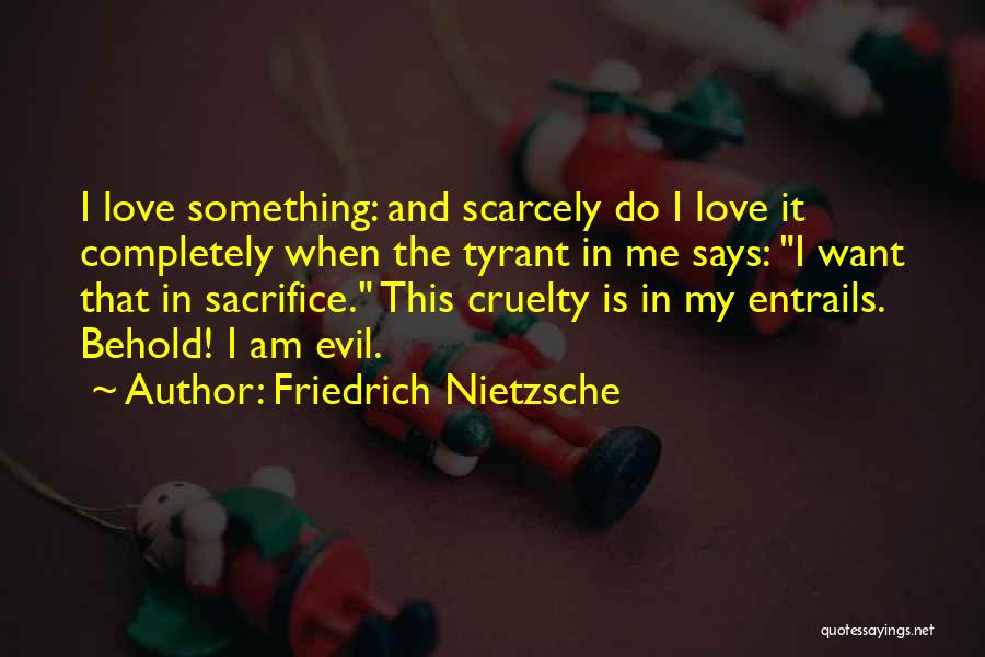 Friedrich Nietzsche Quotes: I Love Something: And Scarcely Do I Love It Completely When The Tyrant In Me Says: I Want That In