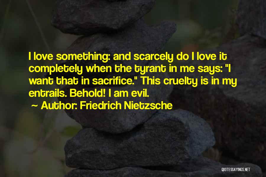 Friedrich Nietzsche Quotes: I Love Something: And Scarcely Do I Love It Completely When The Tyrant In Me Says: I Want That In
