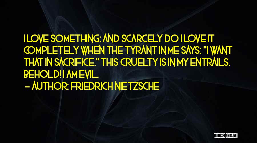 Friedrich Nietzsche Quotes: I Love Something: And Scarcely Do I Love It Completely When The Tyrant In Me Says: I Want That In