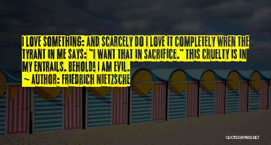 Friedrich Nietzsche Quotes: I Love Something: And Scarcely Do I Love It Completely When The Tyrant In Me Says: I Want That In