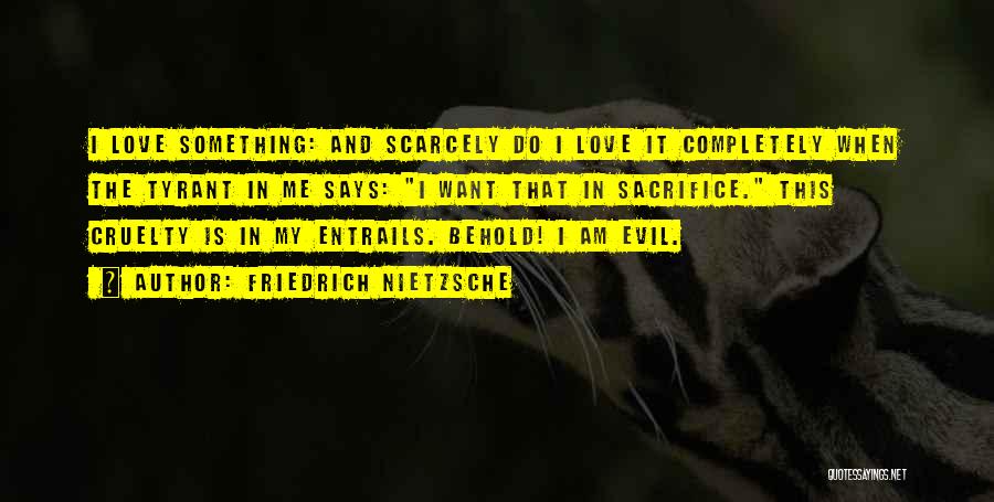Friedrich Nietzsche Quotes: I Love Something: And Scarcely Do I Love It Completely When The Tyrant In Me Says: I Want That In