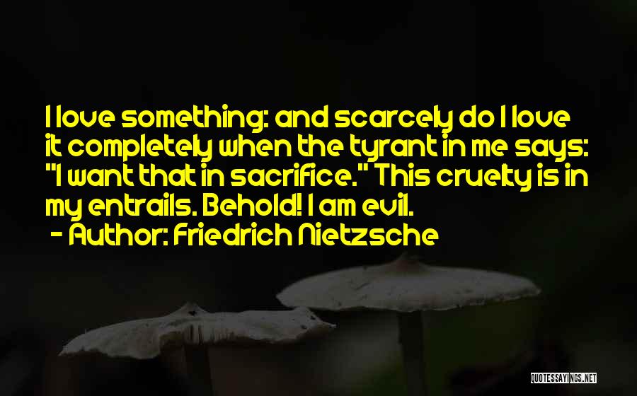 Friedrich Nietzsche Quotes: I Love Something: And Scarcely Do I Love It Completely When The Tyrant In Me Says: I Want That In