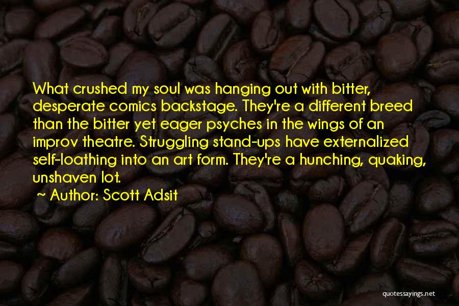 Scott Adsit Quotes: What Crushed My Soul Was Hanging Out With Bitter, Desperate Comics Backstage. They're A Different Breed Than The Bitter Yet