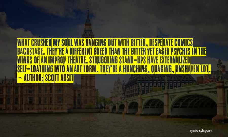 Scott Adsit Quotes: What Crushed My Soul Was Hanging Out With Bitter, Desperate Comics Backstage. They're A Different Breed Than The Bitter Yet