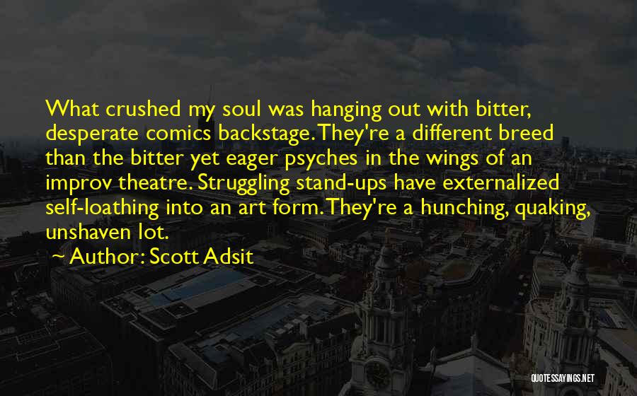 Scott Adsit Quotes: What Crushed My Soul Was Hanging Out With Bitter, Desperate Comics Backstage. They're A Different Breed Than The Bitter Yet